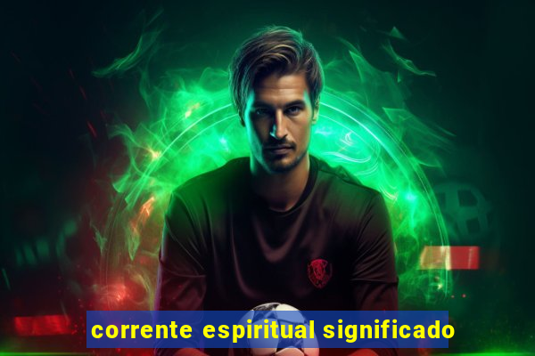 corrente espiritual significado